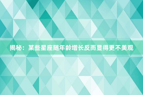 揭秘：某些星座随年龄增长反而显得更不美观