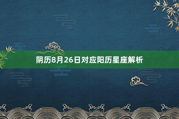 阴历8月26日对应阳历星座解析