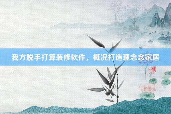 我方脱手打算装修软件，概况打造理念念家居