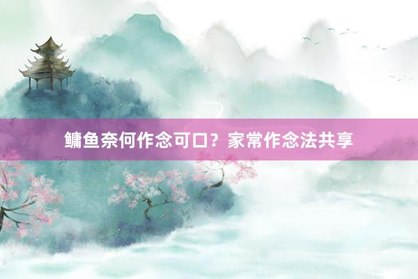 鳙鱼奈何作念可口?家常作念法共享